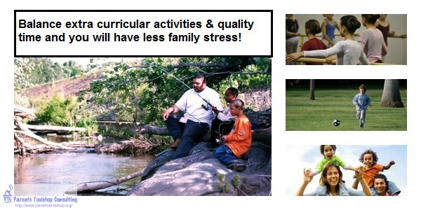 Balance extra curricular activities & quality time and you will have less family stress!