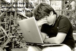 How Can You Help With Teenage Problems When Your Teens Won’t Talk